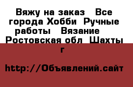 Вяжу на заказ - Все города Хобби. Ручные работы » Вязание   . Ростовская обл.,Шахты г.